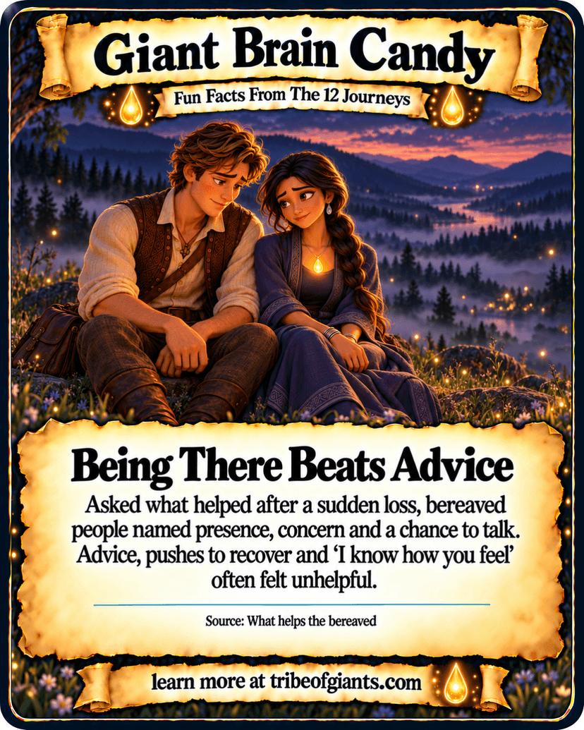 Giant Brain Candy: Being There Beats Advice. Asked what helped after a sudden loss, bereaved people named presence, concern and a chance to talk. Advice, pushes to recover and ‘I know how you feel’ often felt unhelpful. Source: What helps the bereaved.